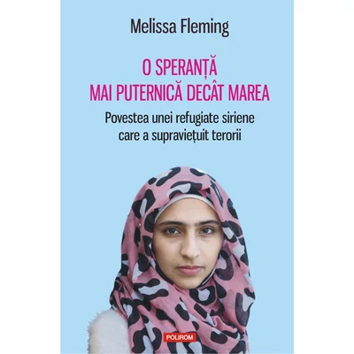 O speranta mai puternica decat marea. Povestea unei refugiate siriene care a supravietuit terorii - Melissa fleming