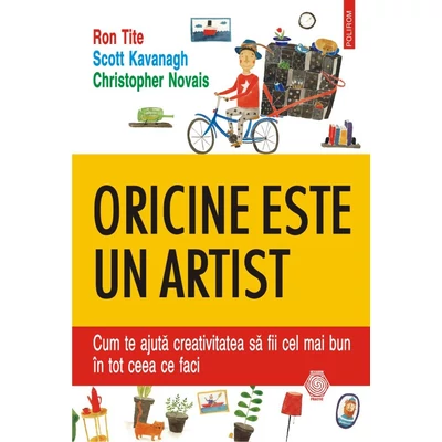 Oricine este un artist. Cum te ajuta creativitatea sa fii cel mai bun in tot ceea ce faci - Ron Tite , Scott Kavanagh , Christopher Novais