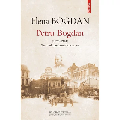 Petru Bogdan (1873-1944). Savantul, profesorul si cetatea - Elena Bogdan