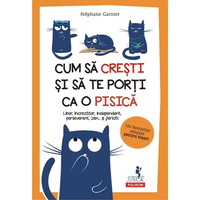 Cum sa cresti si sa te porti ca o pisica. Liber, increzator, independent, perseverent, zen... şi fericit! - Stéphane Garnier