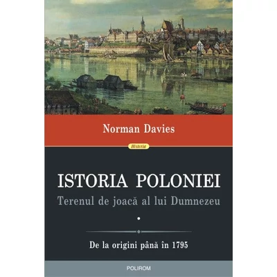 Istoria Poloniei. Terenul de joaca al lui Dumnezeu - Norman Davies