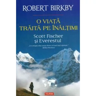 O viata traita pe inaltimi. Scott fischer si Everestul - Robert Birkby