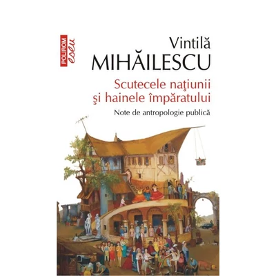 Scutecele natiunii si hainele imparatului. Note de antropologie publica - Vintila Mihailescu
