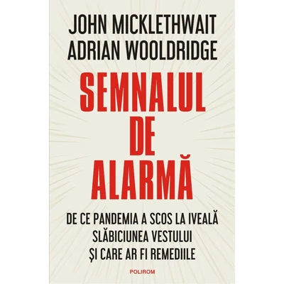 Semnalul de alarma. De ce pandemia a scos la iveala slabiciunea Vestului si care ar fi remediile - John Micklethwait, Adrian Wooldridge