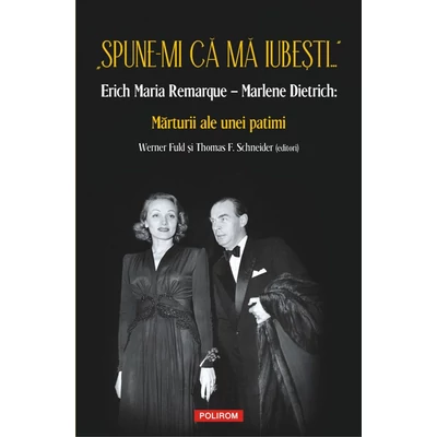 „Spune-mi ca ma iubesti...” Erich Maria Remarque – Marlene Dietrich: Marturii ale unei patimi - Werner fuld, Thomas f. Schneider