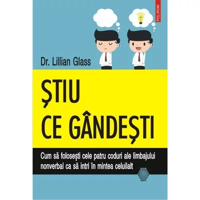 Stiu ce gandesti. Cum sa folosesti cele patru coduri ale limbajului nonverbal ca sa intri in mintea celuilalt - Dr. Lillian Glass