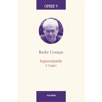 Opere V. Supravietuirile 3. Logica - Radu Cosasu