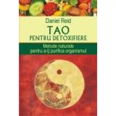 Tao pentru detoxifiere. Metode naturale pentru a-ti purifica organismul - Daniel Reid