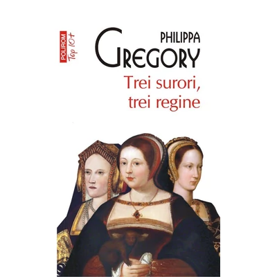 Trei surori, trei regine - Philippa Gregory