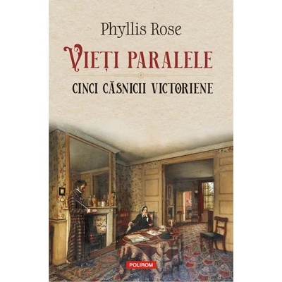 Vieti paralele. Cinci casnicii victoriene - Phyllis Rose