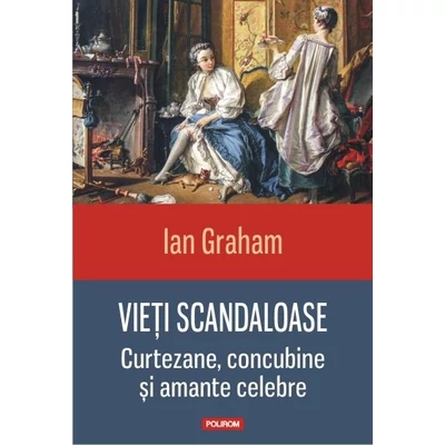 Vieti scandaloase. Curtezane, concubine si amante celebre - Ian Graham