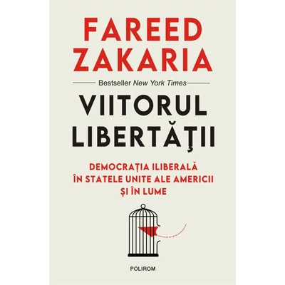Viitorul libertatii. Democratia iliberala in Statele Unite ale Americii si in lume - fareed Zakaria