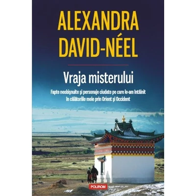 Vraja misterului. fapte neobisnuite si personaje ciudate pe care le-am intilnit in calatoriile mele prin Orient si Occident - Alexandra David-Neel