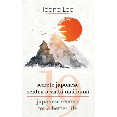 19 secrete japoneze pentru o viata mai buna. 19 Japanese Secrets for a Better Life - Ioana Lee