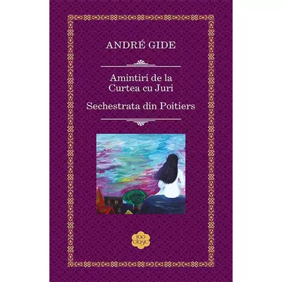 Amintiri de la Curtea cu Juri / Sechestrata din Poitiers - Andre Gide