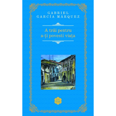 A trai pentru a-ti povesti viata - Gabriel Garcia Marquez