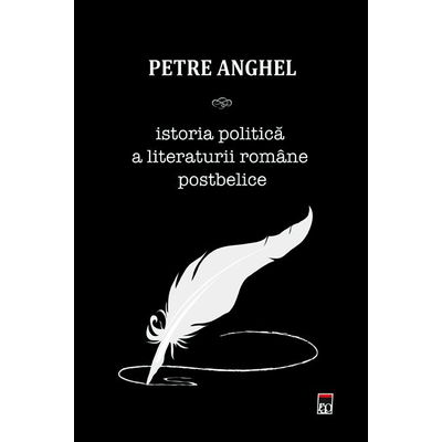 Istoria politica a literaturii romane postbelice - Petre Anghel