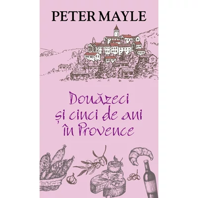 Douazeci si cinci de ani in Provence - Peter Mayle