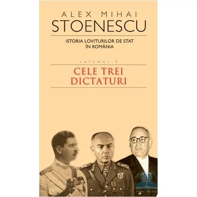 Istoria loviturilor de stat in Romania (vol. III). Cele trei dictaturi - Alex Mihai Stoenescu