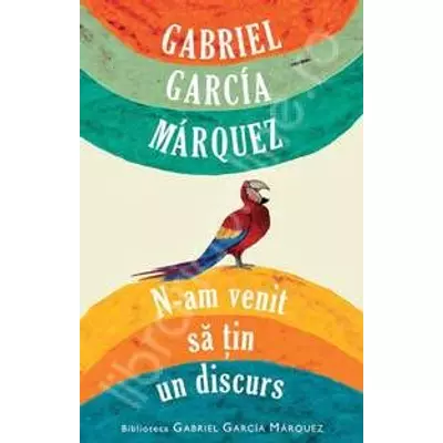 N-am venit sa ţin un discurs - Gabriel Garcia Marquez