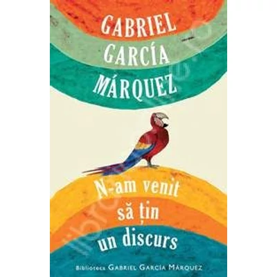 N-am venit sa ţin un discurs - Gabriel Garcia Marquez