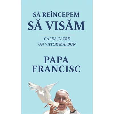 Sa reincepem sa visam - Papa Francisc