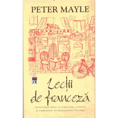 Lectii de franceza. Aventurile mele cu furculita, cutitul si tirbusonul pe meleagurile Frantei - Peter Mayle