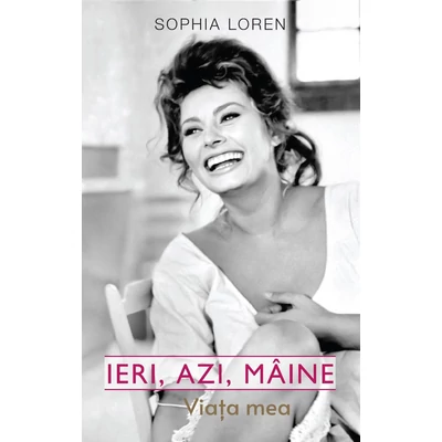 Ieri, azi, maine. Viata mea - Sophia Loren