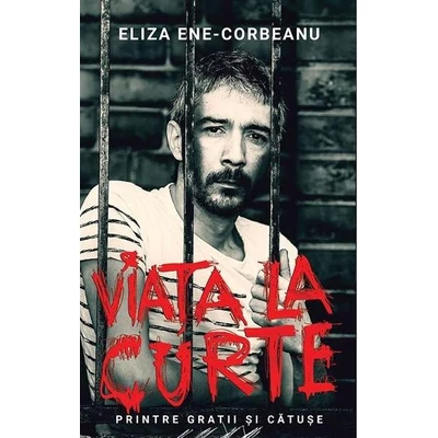 Viata la Curte. Printre gratii si catuse - Eliza Ene-Corbeanu