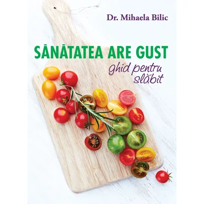 Sanatatea are gust. Ghid pentru slabit - Mihaela Bilic