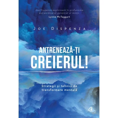Antreneaza-ti creierul! - Joe Dispenza