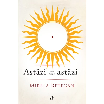 Astazi este despre astazi - Mirela Retegan