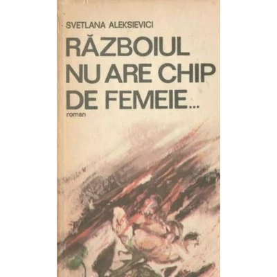 Razboiul nu are chip de femeie... - Svetlana Aleksievici