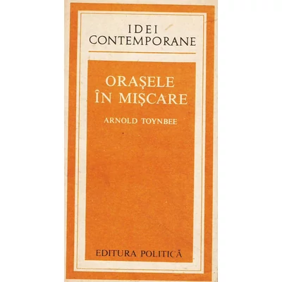 Orasele in miscare - Arnold Toynbee