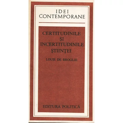 Certitudinile si incertitudinile stiintei -  Louis de Broglie