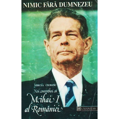 Nimic fara DumnezeuNoi convorbiri cu Mihai I al Romaniei. - Mircea Ciobanu