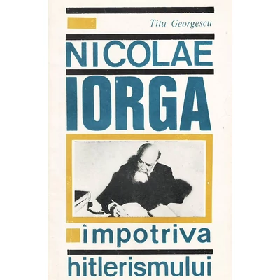 Nicolae Iorga impotriva hitlerismului - Titu Georgescu