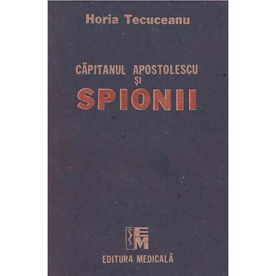 Capitanul Apostolescu si spionii - Horia Tecuceanu