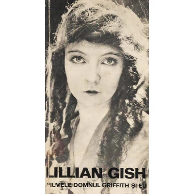 Filmele, domnul Griffith si eu - Lillian Gish